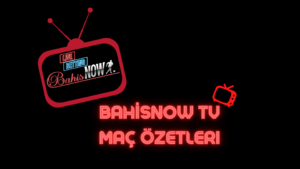 Bahisnow TV Maç Özetleri